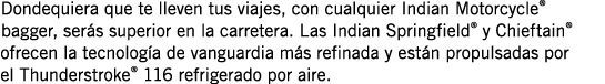 Dondequiera que te lleven tus viajes, con cualquier Indian Motorcycle  bagger, serás superior en la carretera  Las In   